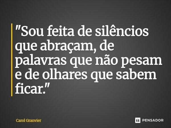⁠"Sou feita de silêncios que abraçam, de palavras que não pesam e de olhares que sabem ficar."... Frase de Carol Granvier.