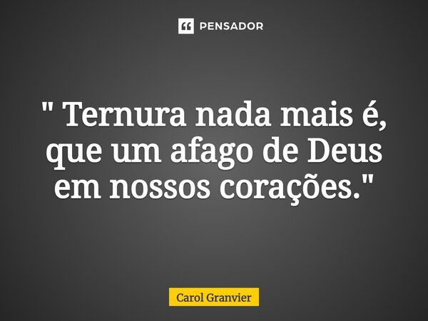 ⁠" Ternura nada mais é, que um afago de Deus em nossos corações."... Frase de Carol Granvier.