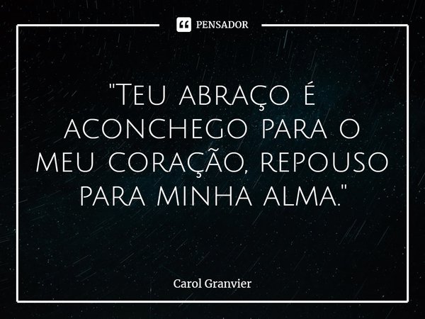 ⁠"Teu abraço é aconchego para o meu coração, repouso para minha alma."... Frase de Carol Granvier.