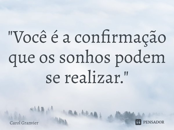 ⁠"Você é a confirmação que os sonhos podem se realizar."... Frase de Carol Granvier.