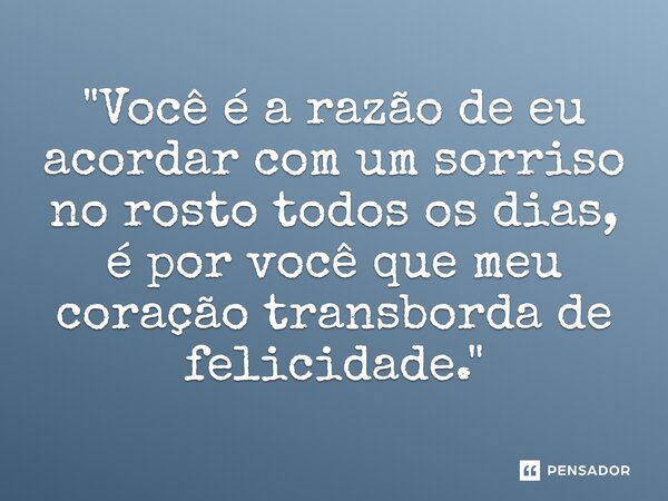 ⁠"Você é a razão de eu acordar com um sorriso no rosto todos os dias, é por você que meu coração transborda de felicidade."... Frase de Carol Granvier.
