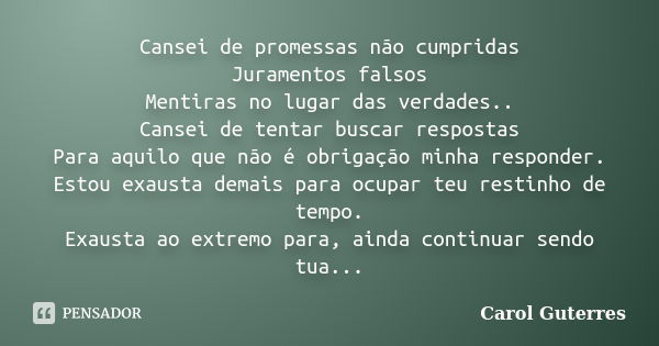 Cansei de promessas não cumpridas Juramentos falsos Mentiras no lugar das verdades.. Cansei de tentar buscar respostas Para aquilo que não é obrigação minha res... Frase de Carol Guterres.