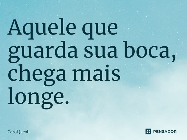 ⁠Aquele que guarda sua boca, chega mais longe.... Frase de Carol Jacob.