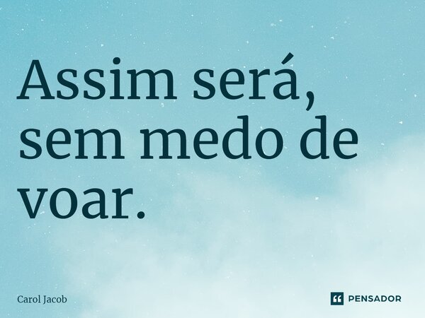 Assim será, sem medo de voar.⁠... Frase de Carol Jacob.