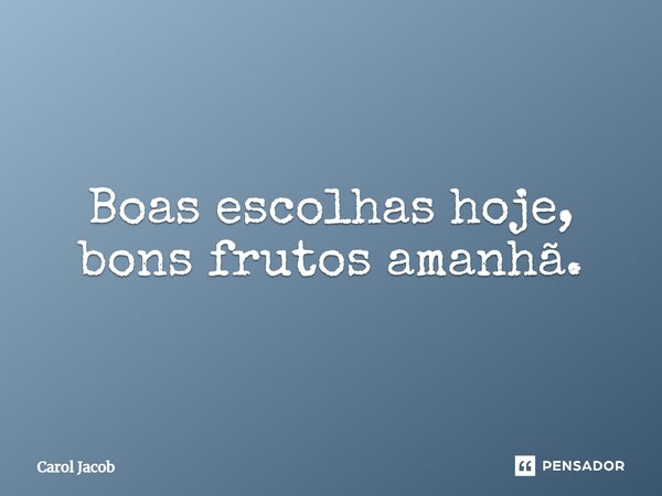 ⁠Boas escolhas hoje, bons frutos amanhã.... Frase de Carol Jacob.