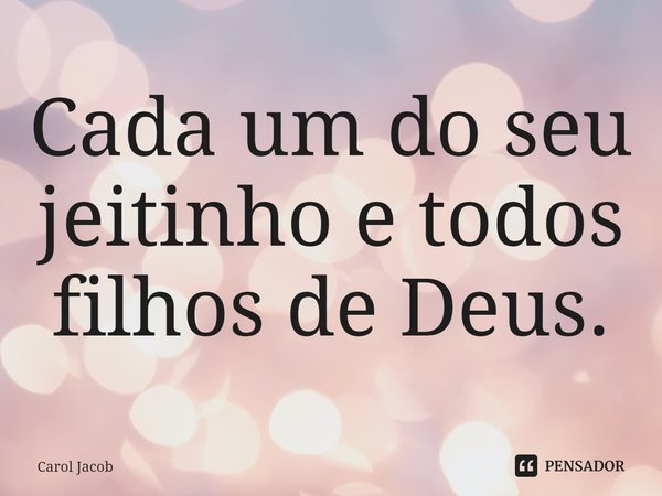⁠Cada um do seu jeitinho e todos filhos de Deus.... Frase de Carol Jacob.