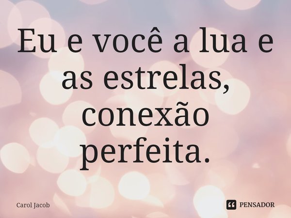 ⁠Eu e você a lua e as estrelas, conexão perfeita.... Frase de Carol Jacob.