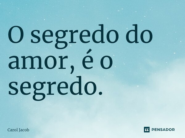 ⁠O segredo do amor, é o segredo.... Frase de Carol Jacob.