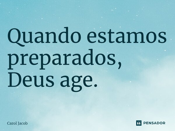 ⁠Quando estamos preparados, Deus age.... Frase de Carol Jacob.