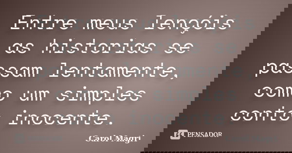 Entre meus lençóis as historias se passam lentamente, como um simples conto inocente.... Frase de Carol Magri.