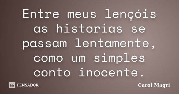 Entre meus lençóis as historias se passam lentamente, como um simples conto inocente.... Frase de Carol Magri.