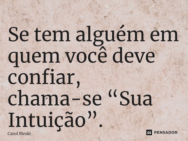 ⁠Se tem alguém em quem você deve confiar, chama-se “Sua Intuição”.... Frase de Carol Meski.