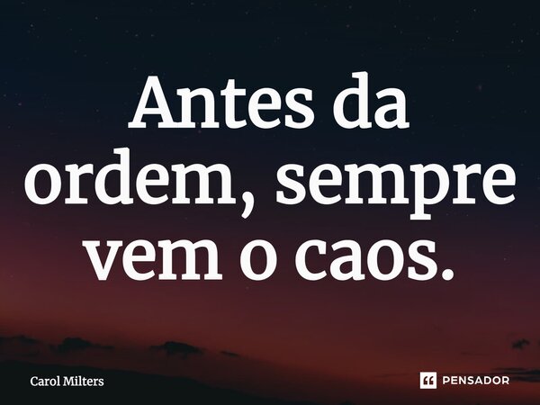 ⁠Antes da ordem, sempre vem o caos.... Frase de Carol Milters.