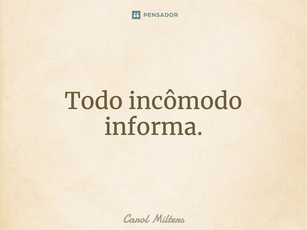 ⁠Todo incômodo informa.... Frase de Carol Milters.