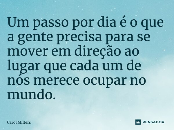 ⁠Um passo por dia é o que a gente precisa para se mover em direção ao lugar que cada um de nós merece ocupar no mundo.... Frase de Carol Milters.