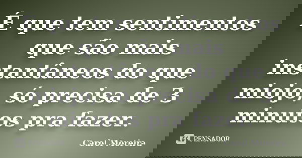 É que tem sentimentos que são mais instantâneos do que miojo, só precisa de 3 minutos pra fazer.... Frase de Carol Moreira.
