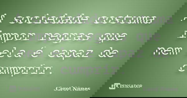 A sociedade costuma impor regras que nem ela é capaz de cumprir.... Frase de Carol Nunes.