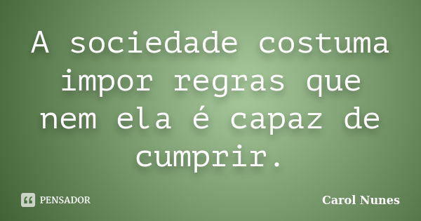 A sociedade costuma impor regras que nem ela é capaz de cumprir.... Frase de Carol Nunes.