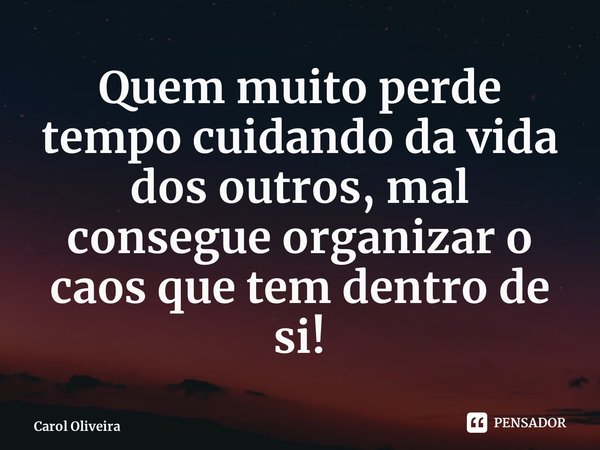 ⁠Quem muito perde tempo cuidando da vida dos outros, mal consegue organizar o caos que tem dentro de si!... Frase de Carol Oliveira.