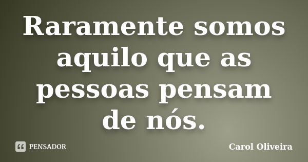 Raramente somos aquilo que as pessoas pensam de nós.... Frase de Carol Oliveira.