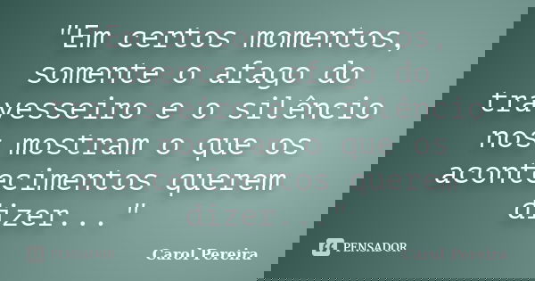 "Em certos momentos, somente o afago do travesseiro e o silêncio nos mostram o que os acontecimentos querem dizer..."... Frase de Carol Pereira.