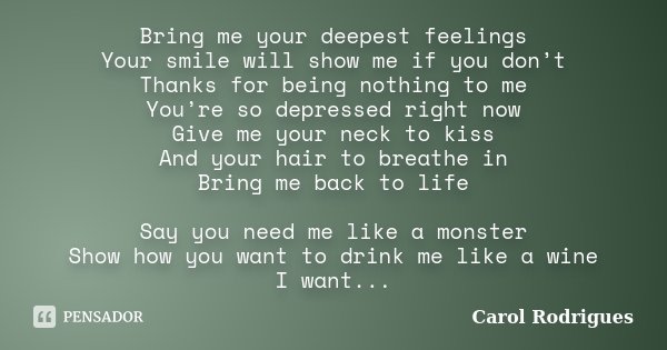 Bring me your deepest feelings Your smile will show me if you don’t Thanks for being nothing to me You’re so depressed right now Give me your neck to kiss And y... Frase de Carol Rodrigues.