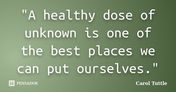 "A healthy dose of unknown is one of the best places we can put ourselves."... Frase de Carol Tuttle.