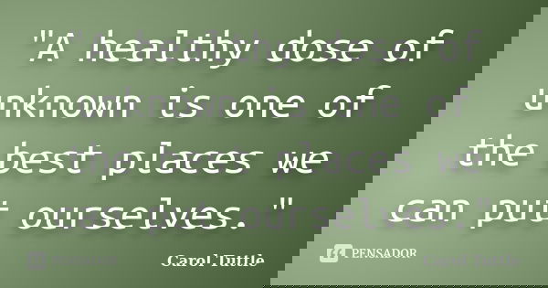 "A healthy dose of unknown is one of the best places we can put ourselves."... Frase de Carol Tuttle.