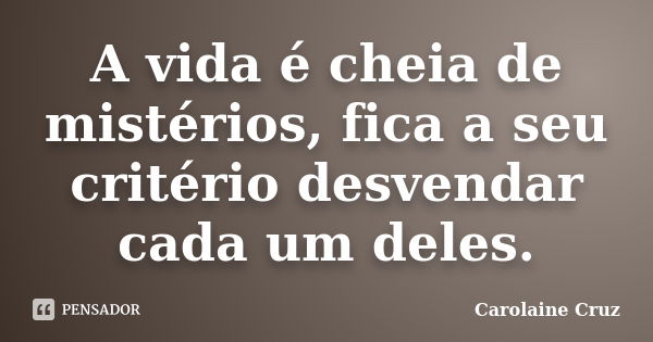 A vida é cheia de mistérios, fica a seu critério desvendar cada um deles.... Frase de Carolaine Cruz.