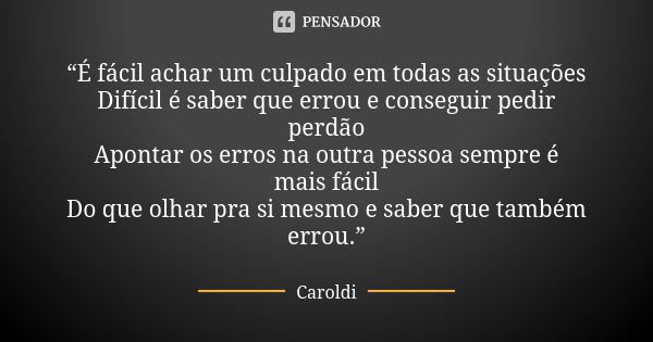 “É fácil achar um culpado em todas as situações Difícil é saber que errou e conseguir pedir perdão Apontar os erros na outra pessoa sempre é mais fácil Do que o... Frase de Caroldi.