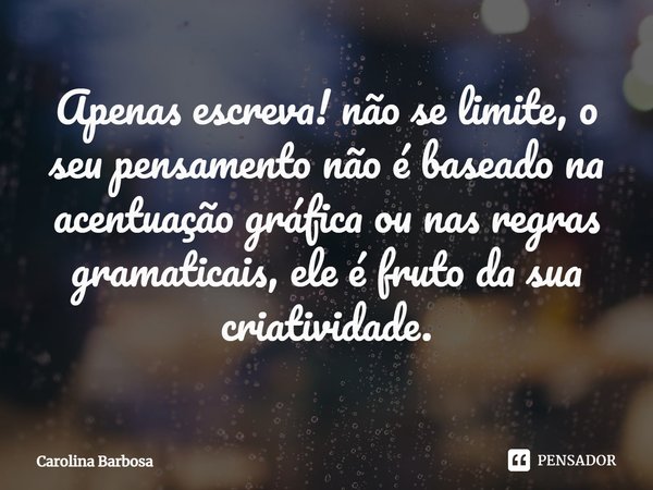 ⁠Apenas escreva! não se limite, o seu pensamento não é baseado na acentuação gráfica ou nas regras gramaticais, ele é fruto da sua criatividade.... Frase de Carolina Barbosa.