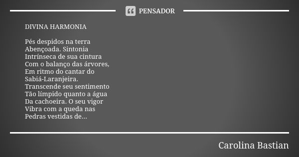 DIVINA HARMONIA Pés despidos na terra Abençoada. Sintonia Intrínseca de sua cintura Com o balanço das árvores, Em ritmo do cantar do Sabiá-Laranjeira. Transcend... Frase de Carolina Bastian.