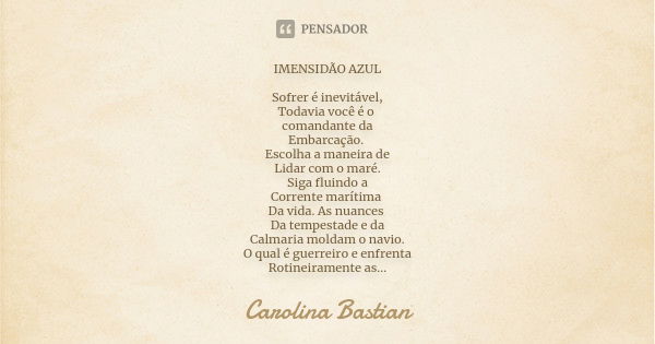 IMENSIDÃO AZUL Sofrer é inevitável, Todavia você é o comandante da Embarcação. Escolha a maneira de Lidar com o maré. Siga fluindo a Corrente marítima Da vida. ... Frase de Carolina Bastian.