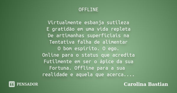 OFFLINE Virtualmente esbanja sutileza E gratidão em uma vida repleta De artimanhas superficiais na Tentativa falha de alimentar O bom espírito. O ego. Online pa... Frase de Carolina Bastian.