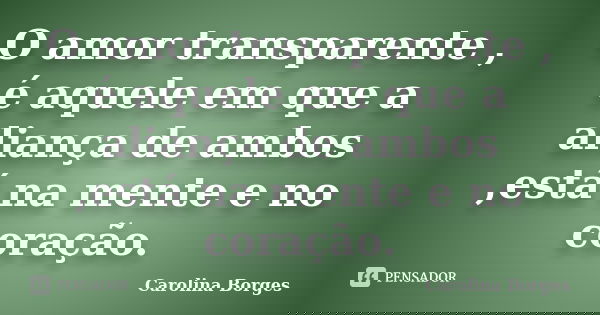 O amor transparente , é aquele em que a aliança de ambos ,está na mente e no coração.... Frase de Carolina Borges.