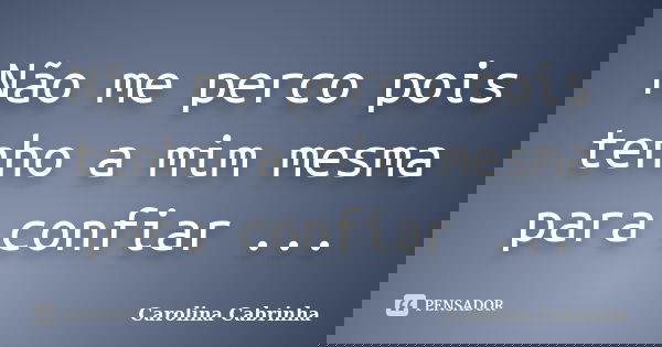 Não me perco pois tenho a mim mesma para confiar ...... Frase de Carolina Cabrinha.
