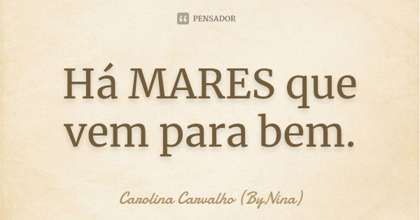 Há MARES que vem para bem.... Frase de Carolina Carvalho (ByNina).