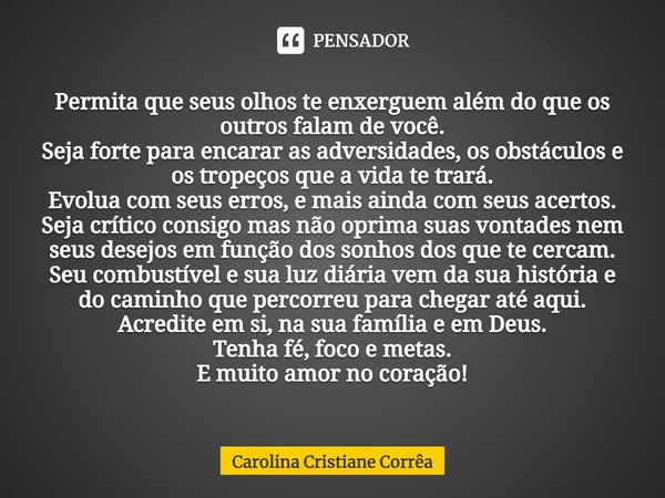 ⁠Permita que seus olhos te enxerguem além do que os outros falam de você.
Seja forte para encarar as adversidades, os obstáculos e os tropeços que a vida te tra... Frase de Carolina Cristiane Corrêa.