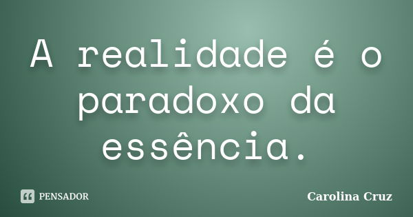 A realidade é o paradoxo da essência.... Frase de Carolina Cruz.