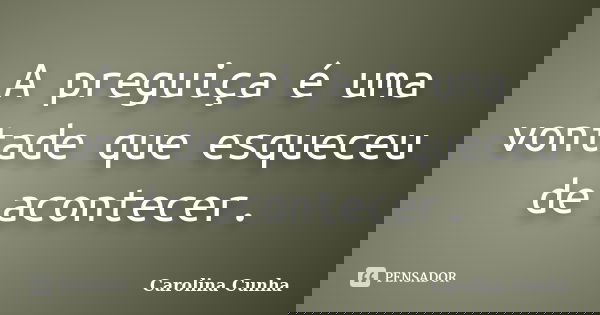 A preguiça é uma vontade que esqueceu de acontecer.... Frase de Carolina Cunha.