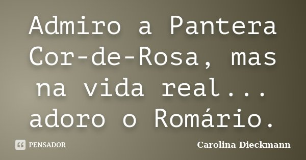 Admiro a Pantera Cor-de-Rosa, mas na vida real... adoro o Romário.... Frase de Carolina Dieckmann.