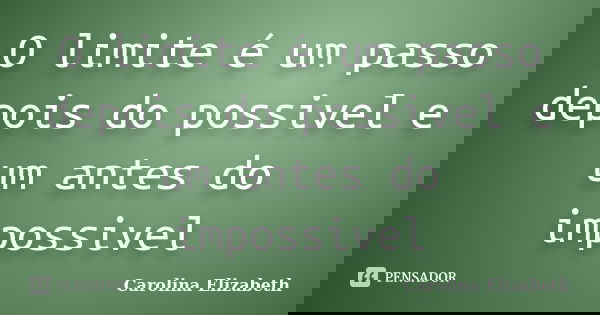 O limite é um passo depois do possivel e um antes do impossivel... Frase de Carolina Elizabeth.