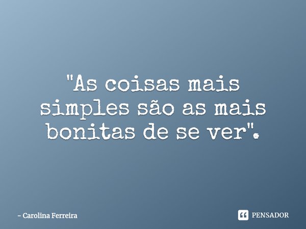 ⁠"As coisas mais simples são as mais bonitas de se ver".... Frase de Carolina Ferreira.