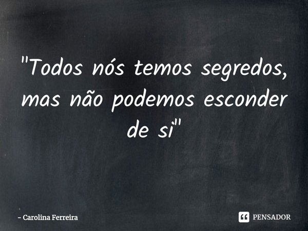 ⁠"Todos nós temos segredos, mas não podemos esconder de si"... Frase de Carolina Ferreira.
