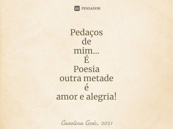 ⁠Pedaços
de
mim...
É
Poesia
outra metade
é amor e alegria!... Frase de Carolina Goés, 2021.