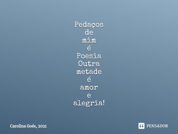 ⁠Pedaços
de
mim
é
Poesia
Outra
metade
é
amor
e
alegria!... Frase de Carolina Goés, 2021.