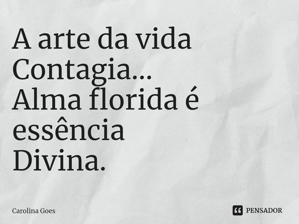 ⁠A arte da vida Contagia...
Alma florida é essência
Divina.... Frase de CAROLINA Goés.