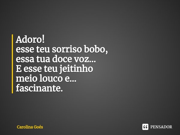 ⁠Adoro!
esse teu sorriso bobo,
essa tua doce voz...
E esse teu jeitinho
meio louco e...
fascinante.... Frase de CAROLINA Goés.