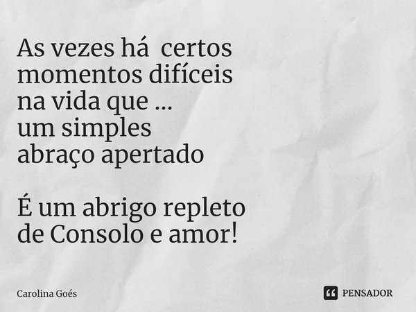 ⁠As vezes há certos momentos difíceis na vida que ... um simples abraço apertado É um abrigo repleto de Consolo e amor!... Frase de CAROLINA Goés.