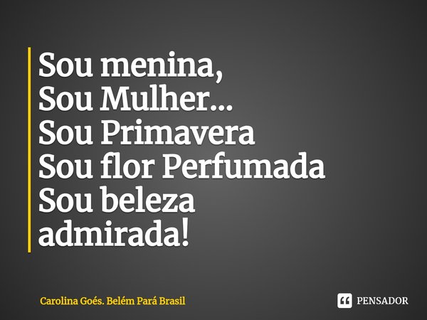 ⁠Sou menina, Sou Mulher... Sou Primavera Sou flor Perfumada Sou beleza admirada!... Frase de Carolina Goés. Belém Pará Brasil.